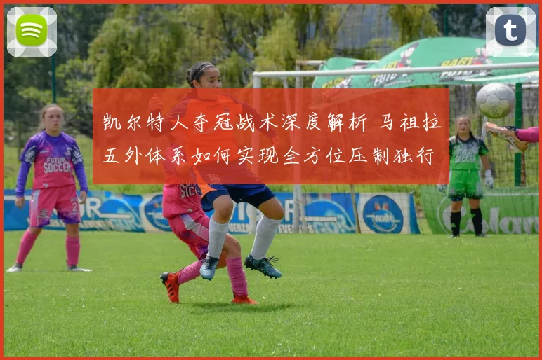 凯尔特人夺冠战术深度解析 马祖拉五外体系如何实现全方位压制独行侠
