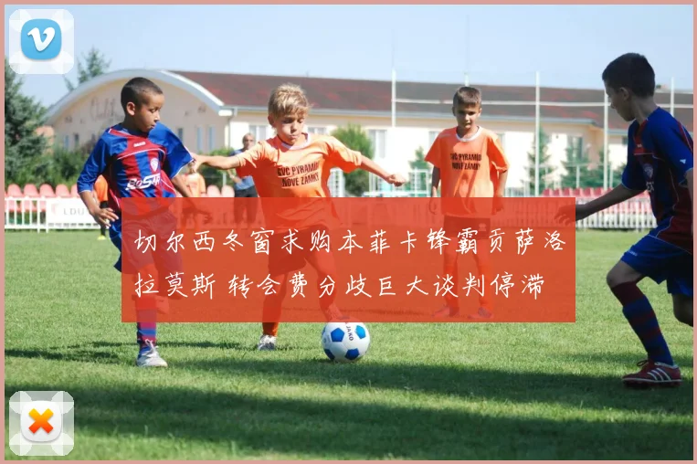 切尔西冬窗求购本菲卡锋霸贡萨洛拉莫斯 转会费分歧巨大谈判停滞