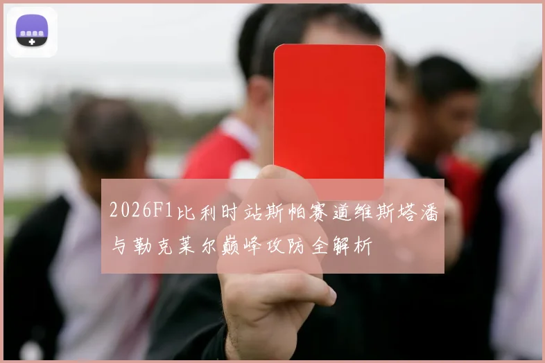 2026F1比利时站斯帕赛道维斯塔潘与勒克莱尔巅峰攻防全解析