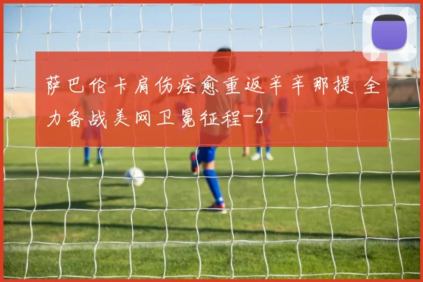 萨巴伦卡肩伤痊愈重返辛辛那提 全力备战美网卫冕征程