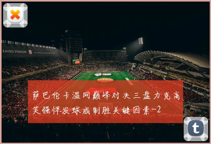 萨巴伦卡温网巅峰对决三盘力克高芙强悍发球成制胜关键因素