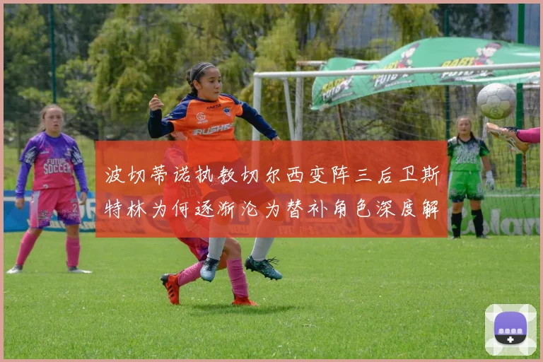 波切蒂诺执教切尔西变阵三后卫斯特林为何逐渐沦为替补角色深度解读
