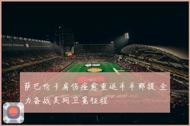 萨巴伦卡肩伤痊愈重返辛辛那提 全力备战美网卫冕征程
