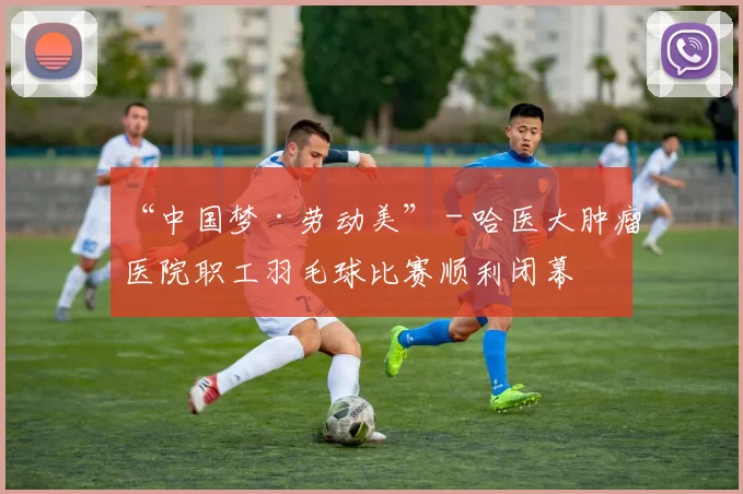 “中国梦·劳动美” - 哈医大肿瘤医院职工羽毛球比赛顺利闭幕