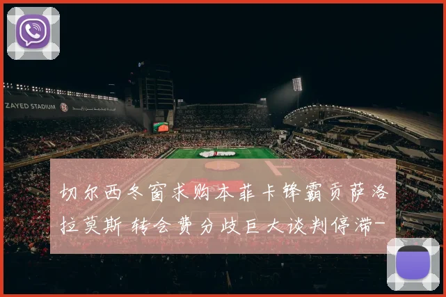 切尔西冬窗求购本菲卡锋霸贡萨洛拉莫斯 转会费分歧巨大谈判停滞