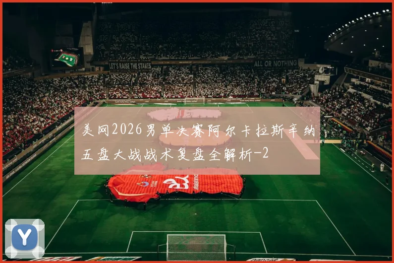美网2026男单决赛阿尔卡拉斯辛纳五盘大战战术复盘全解析