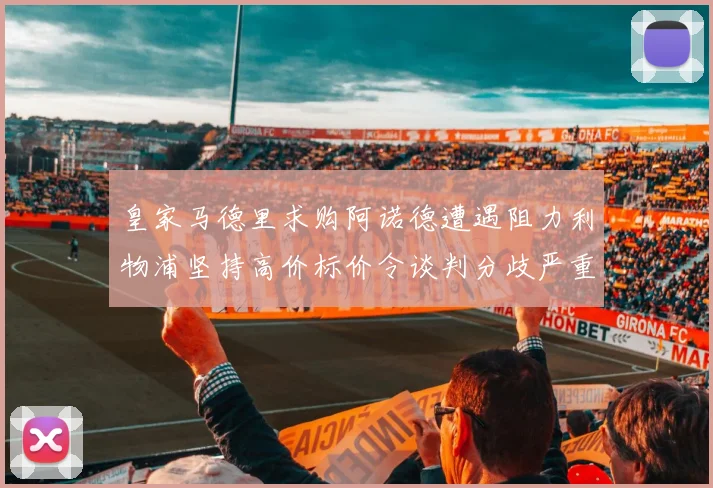 皇家马德里求购阿诺德遭遇阻力利物浦坚持高价标价令谈判分歧严重